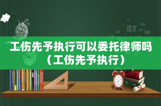 工傷先予執(zhí)行可以委托律師嗎（工傷先予執(zhí)行）