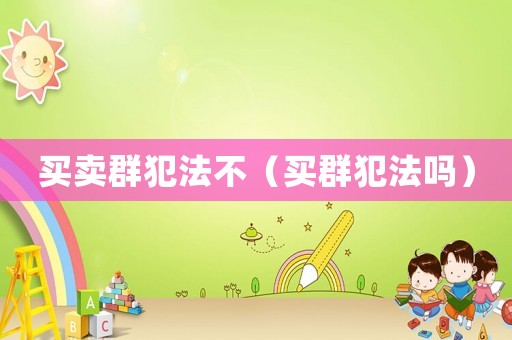 買賣群犯法不（買群犯法嗎）
