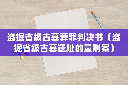 盜掘省級古墓葬罪判決書（盜掘省級古墓遺址的量刑案）