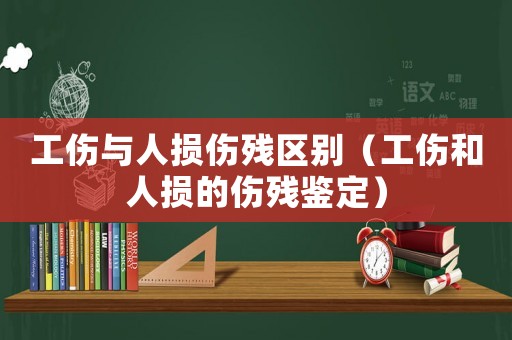 工傷與人損傷殘區(qū)別（工傷和人損的傷殘鑒定）