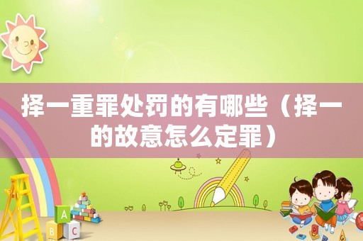 擇一重罪處罰的有哪些（擇一的故意怎么定罪）