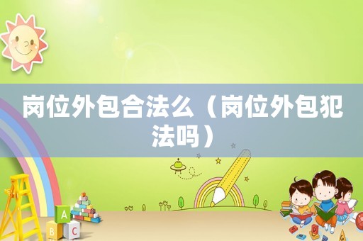 崗位外包合法么（崗位外包犯法嗎）