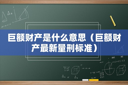 巨額財產是什么意思（巨額財產最新量刑標準）