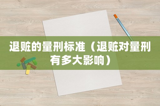 退贓的量刑標準（退贓對量刑有多大影響）