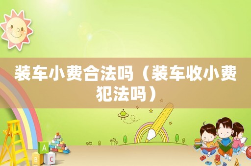 裝車小費合法嗎（裝車收小費犯法嗎）