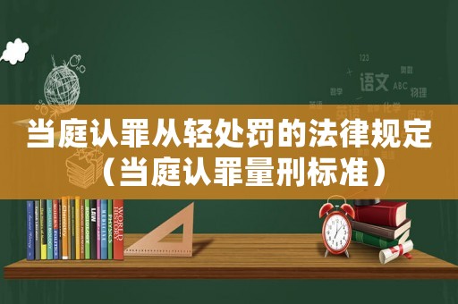 當庭認罪從輕處罰的法律規定（當庭認罪量刑標準）