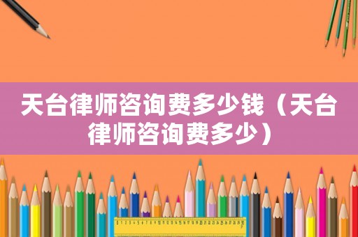 天臺律師咨詢費多少錢（天臺律師咨詢費多少）