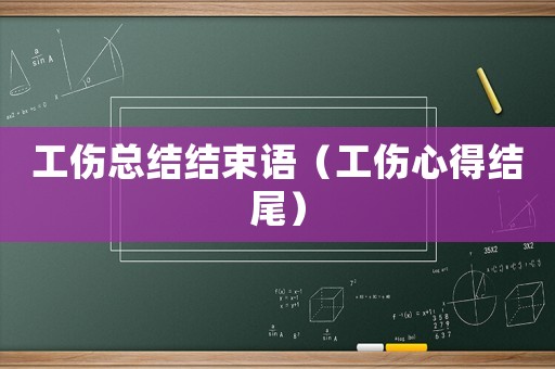 工傷總結(jié)結(jié)束語(yǔ)（工傷心得結(jié)尾）