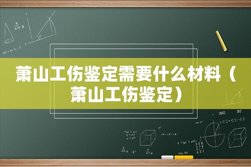 蕭山工傷鑒定需要什么材料（蕭山工傷鑒定）