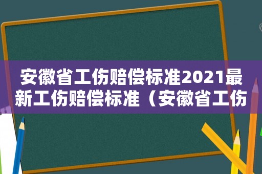 安徽省工傷賠償標準2021最新工傷賠償標準（安徽省工傷補償標準管理辦法）