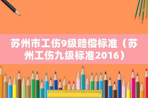 蘇州市工傷9級賠償標準（蘇州工傷九級標準2016）