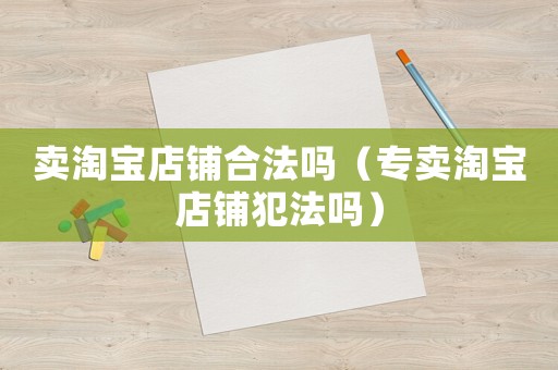 賣淘寶店鋪合法嗎（專賣淘寶店鋪犯法嗎）