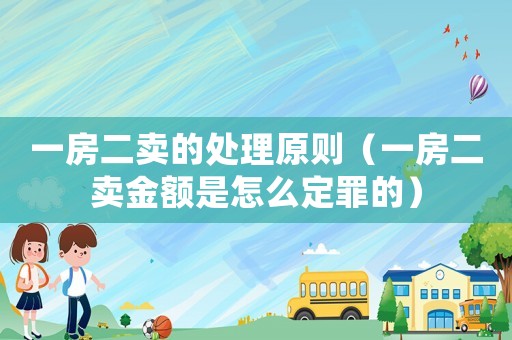 一房二賣的處理原則（一房二賣金額是怎么定罪的）
