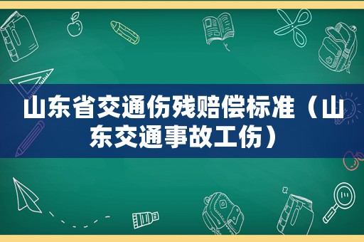 山東省交通傷殘賠償標準（山東交通事故工傷）