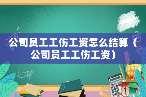 公司員工工傷工資怎么結算（公司員工工傷工資）