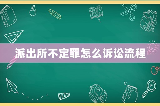 派出所不定罪怎么訴訟流程