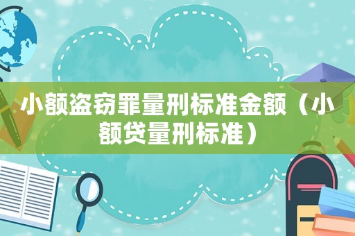 小額盜竊罪量刑標(biāo)準(zhǔn)金額（小額貸量刑標(biāo)準(zhǔn)）