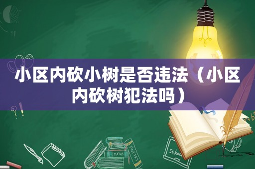 小區(qū)內(nèi)砍小樹是否違法（小區(qū)內(nèi)砍樹犯法嗎）