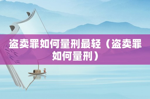 盜賣罪如何量刑最輕（盜賣罪如何量刑）