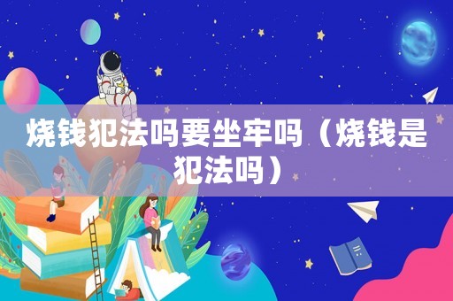 燒錢犯法嗎要坐牢嗎（燒錢是犯法嗎）