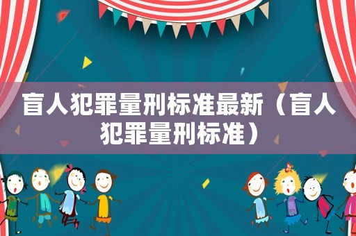 盲人犯罪量刑標準最新（盲人犯罪量刑標準）