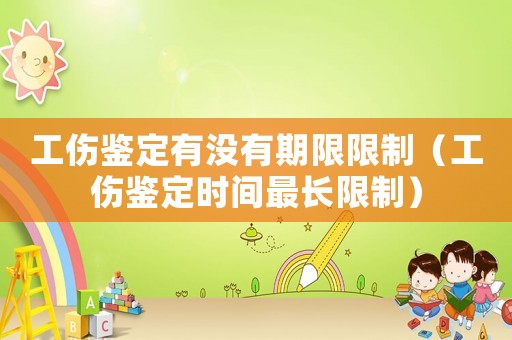 工傷鑒定有沒有期限限制（工傷鑒定時間最長限制）