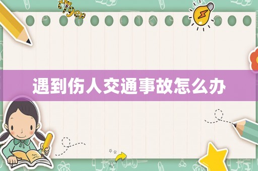 遇到傷人交通事故怎么辦