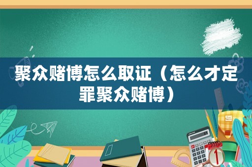 聚眾賭博怎么取證（怎么才定罪聚眾賭博）