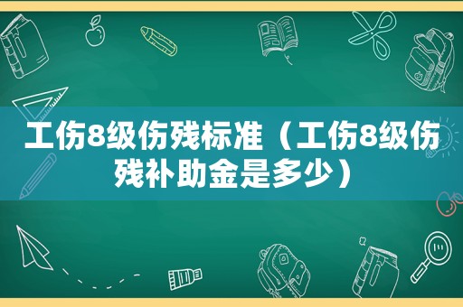 工傷8級(jí)傷殘標(biāo)準(zhǔn)（工傷8級(jí)傷殘補(bǔ)助金是多少）