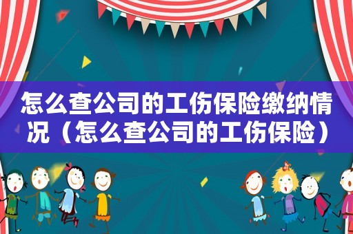 怎么查公司的工傷保險繳納情況（怎么查公司的工傷保險）