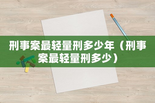 刑事案最輕量刑多少年（刑事案最輕量刑多少）