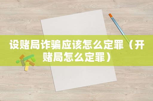 設賭局詐騙應該怎么定罪（開賭局怎么定罪）