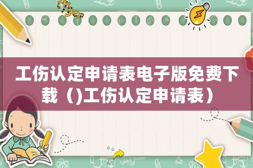 工傷認定申請表電子版免費下載（)工傷認定申請表）