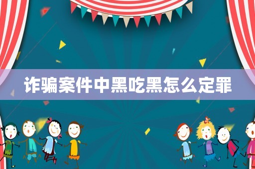 詐騙案件中黑吃黑怎么定罪
