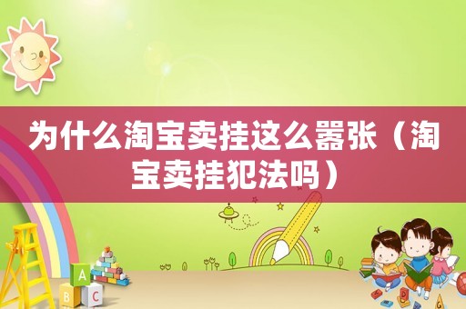 為什么淘寶賣掛這么囂張（淘寶賣掛犯法嗎）