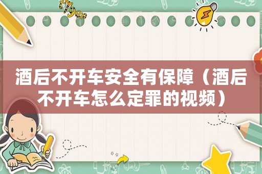 酒后不開車安全有保障（酒后不開車怎么定罪的視頻）