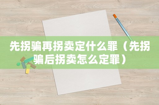 先拐騙再拐賣定什么罪（先拐騙后拐賣怎么定罪）