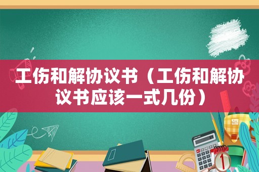 工傷和解協議書（工傷和解協議書應該一式幾份）
