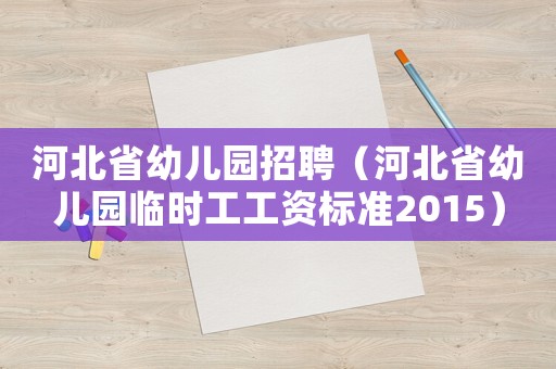河北省幼兒園招聘（河北省幼兒園臨時工工資標準2015）