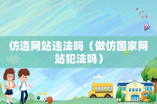 仿造網站違法嗎（做仿國家網站犯法嗎）