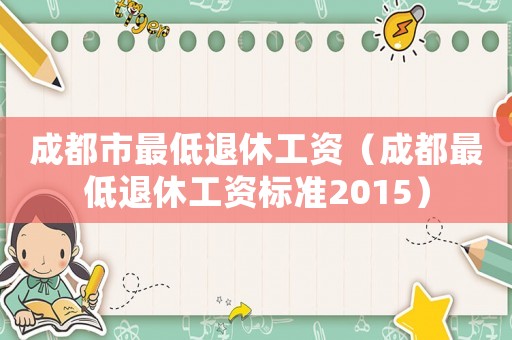 成都市最低退休工資（成都最低退休工資標準2015）