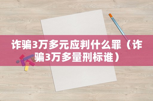 詐騙3萬多元應判什么罪（詐騙3萬多量刑標誰）