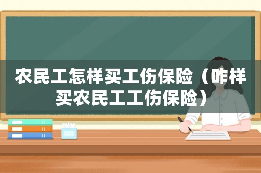 農民工怎樣買工傷保險（咋樣買農民工工傷保險）