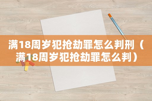 滿18周歲犯搶劫罪怎么判刑（滿18周歲犯搶劫罪怎么判）