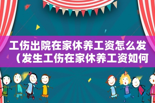 工傷出院在家休養工資怎么發（發生工傷在家休養工資如何發放）