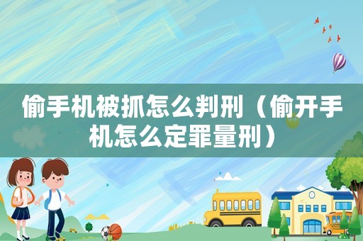 偷手機(jī)被抓怎么判刑（偷開手機(jī)怎么定罪量刑）