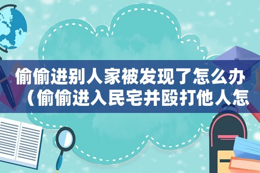 偷偷進別人家被發現了怎么辦（偷偷進入民宅并毆打他人怎么定罪）