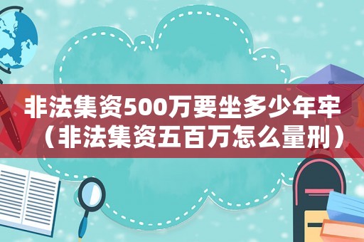 非法集資500萬要坐多少年牢（非法集資五百萬怎么量刑）