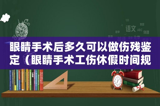 眼睛手術后多久可以做傷殘鑒定（眼睛手術工傷休假時間規定）