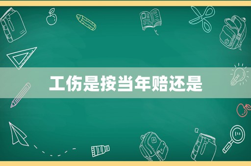 工傷是按當(dāng)年賠還是